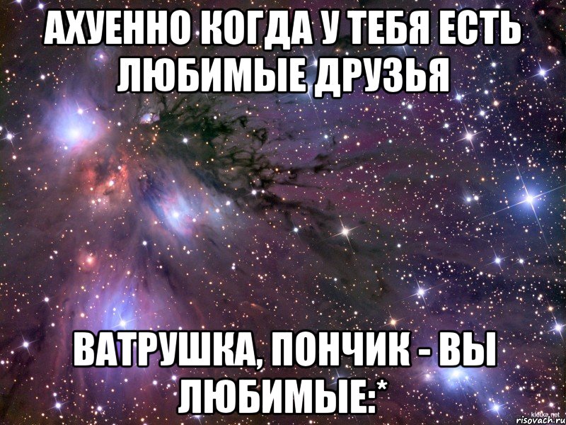 ахуенно когда у тебя есть любимые друзья ватрушка, пончик - вы любимые:*, Мем Космос