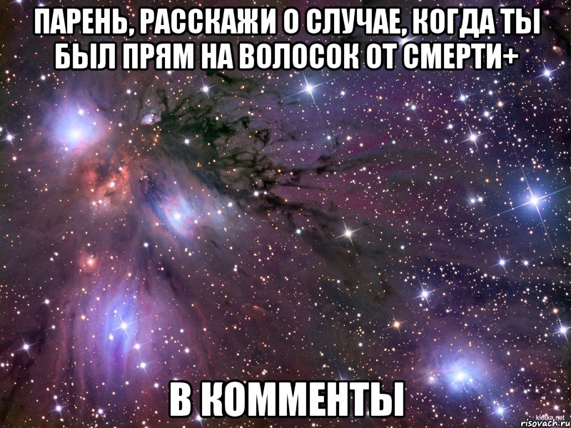 парень, расскажи о случае, когда ты был прям на волосок от смерти+ в комменты, Мем Космос