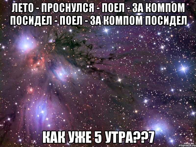 лето - проснулся - поел - за компом посидел - поел - за компом посидел как уже 5 утра??7, Мем Космос