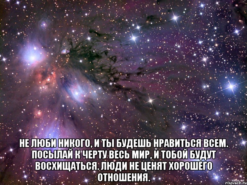  не люби никого, и ты будешь нравиться всем. посылай к черту весь мир, и тобой будут восхищаться. люди не ценят хорошего отношения., Мем Космос