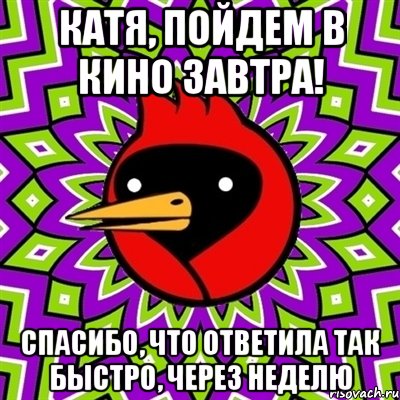 катя, пойдем в кино завтра! спасибо, что ответила так быстро, через неделю, Мем Омская птица