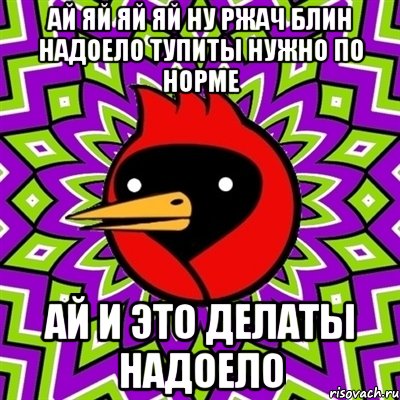 ай яй яй яй ну ржач блин надоело тупиты нужно по норме ай и это делаты надоело, Мем Омская птица