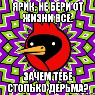 ярик, не бери от жизни все. зачем тебе столько дерьма?, Мем Омская птица