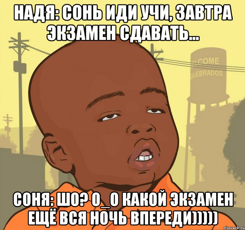 надя: сонь иди учи, завтра экзамен сдавать... соня: шо? о_о какой экзамен ещё вся ночь впереди))))), Мем Пацан наркоман