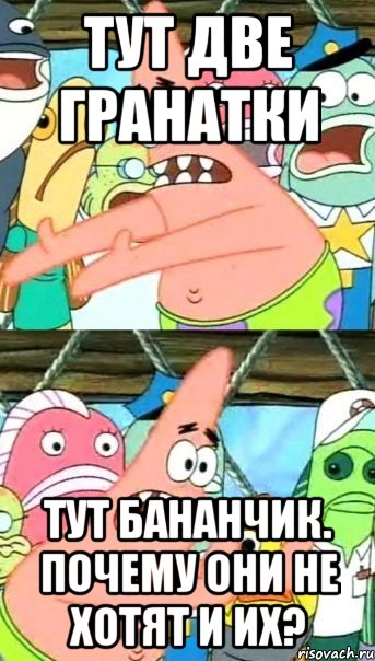 тут две гранатки тут бананчик. почему они не хотят и их?, Мем Патрик (берешь и делаешь)