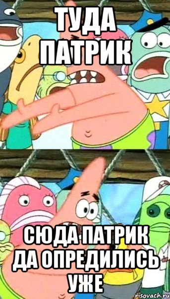 туда патрик сюда патрик да опредились уже, Мем Патрик (берешь и делаешь)