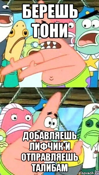 берешь тони добавляешь лифчик и отправляешь талибам, Мем Патрик (берешь и делаешь)