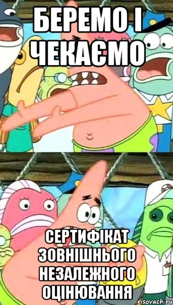 беремо і чекаємо сертифікат зовнішнього незалежного оцінювання, Мем Патрик (берешь и делаешь)