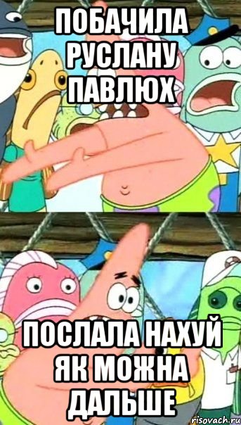 побачила руслану павлюх послала нахуй як можна дальше, Мем Патрик (берешь и делаешь)