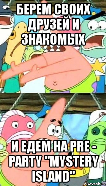 берем своих друзей и знакомых и едем на pre - party "mystery island", Мем Патрик (берешь и делаешь)