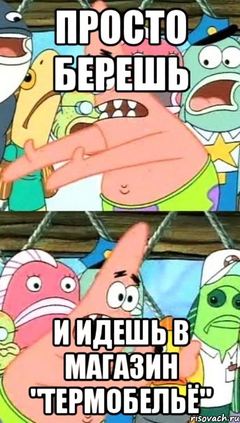 просто берешь и идешь в магазин "термобельё", Мем Патрик (берешь и делаешь)