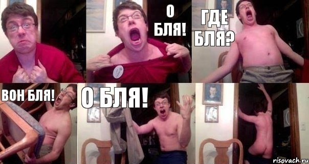  О БЛЯ! Где бля? Вон бля! О БЛЯ! 