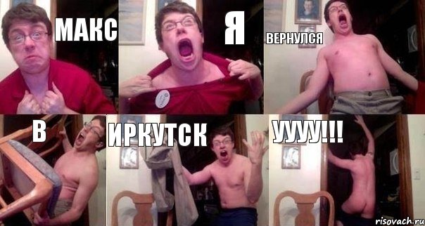 Макс Я вернулся В иркутск Уууу!!!