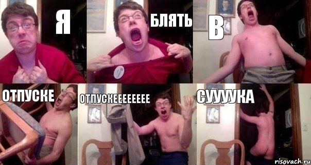 Я БЛЯТЬ В ОТПУСКЕ ОТПУСКЕЕЕЕЕЕЕЕ СУУУУКА