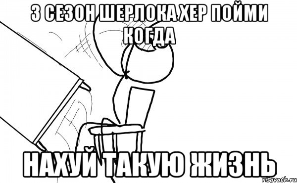 3 сезон шерлока хер пойми когда нахуй такую жизнь, Мем  Переворачивает стол