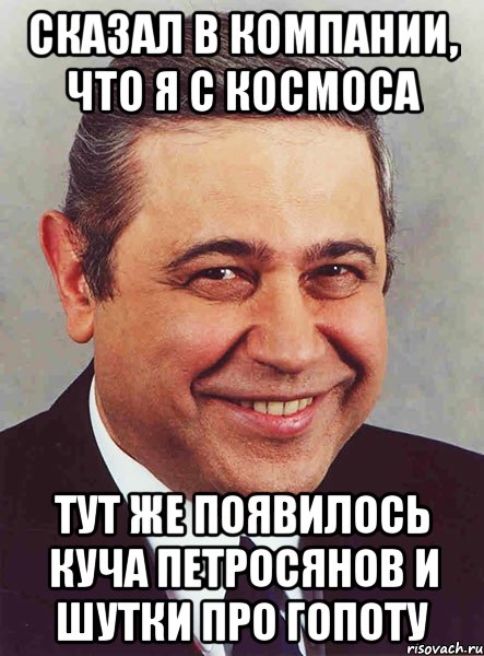 сказал в компании, что я с космоса тут же появилось куча петросянов и шутки про гопоту, Мем петросян