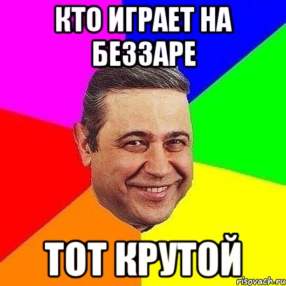 кто играет на беззаре тот крутой