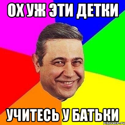 ох уж эти детки учитесь у батьки