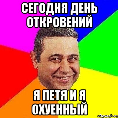 сегодня день откровений я петя и я охуенный