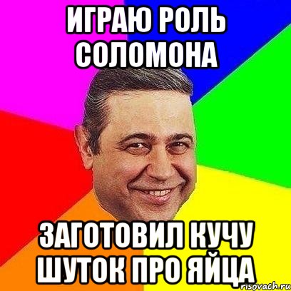играю роль соломона заготовил кучу шуток про яйца