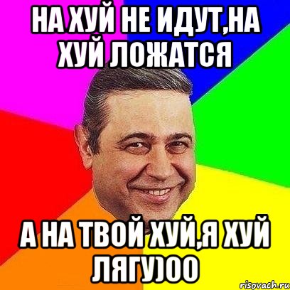 на хуй не идут,на хуй ложатся а на твой хуй,я хуй лягу)00, Мем Петросяныч