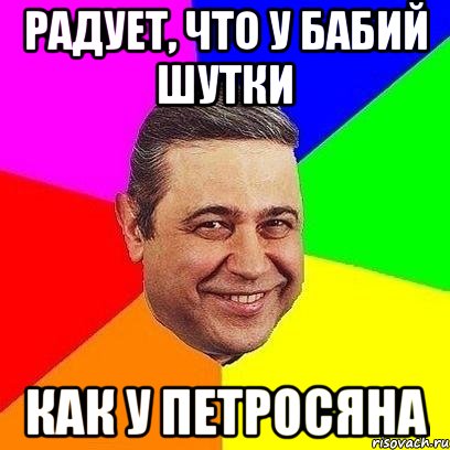 радует, что у бабий шутки как у петросяна