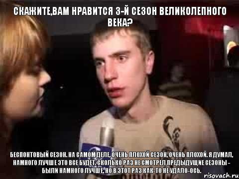 Скажите,вам нравится 3-й сезон Великолепного века? Беспонтовый сезон. На самом деле, очень плохой сезон, очень плохой. Я думал, намного лучше это все будет. Сколько раз не смотрел предыдущие сезоны - были намного лучше, но в этот раз как-то не удало-ось., Мем Плохая музыка