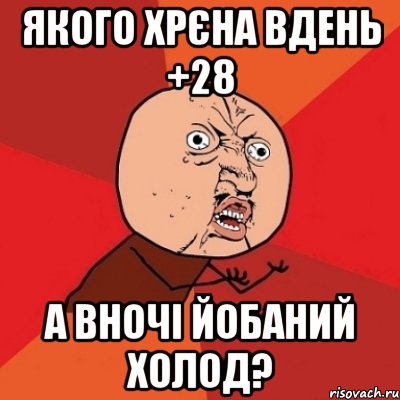 якого хрєна вдень +28 а вночі йобаний холод?, Мем Почему