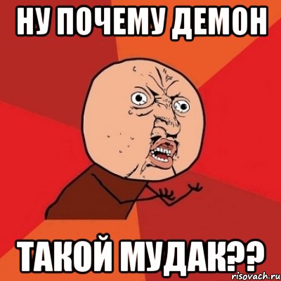 ну почему демон такой мудак??, Мем Почему