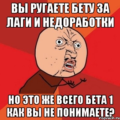 вы ругаете бету за лаги и недоработки но это же всего бета 1 как вы не понимаете?, Мем Почему