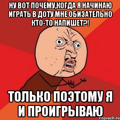 ну вот почему,когда я начинаю играть в доту мне обизательно кто-то напишет?! только поэтому я и проигрываю, Мем Почему