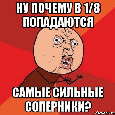 ну почему в 1/8 попадаются самые сильные соперники?, Мем Почему