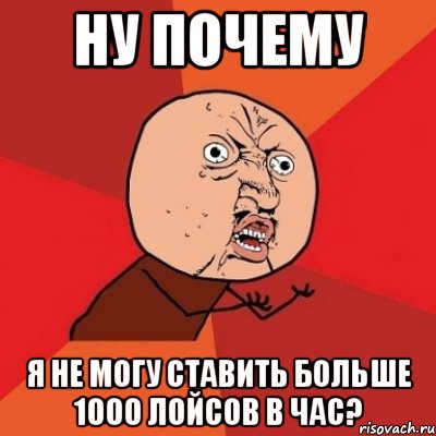 ну почему я не могу ставить больше 1000 лойсов в час?, Мем Почему