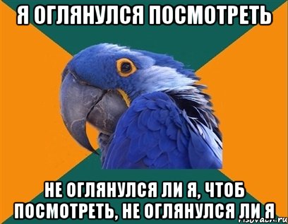 я оглянулся посмотреть не оглянулся ли я, чтоб посмотреть, не оглянулся ли я