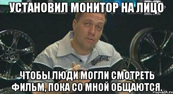 установил монитор на лицо чтобы люди могли смотреть фильм, пока со мной общаются., Мем Монитор (тачка на прокачку)