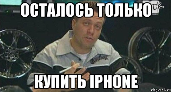 осталось только купить iphone, Мем Монитор (тачка на прокачку)