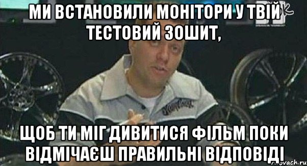 ми встановили монітори у твій тестовий зошит, щоб ти міг дивитися фільм поки відмічаєш правильні відповіді, Мем Монитор (тачка на прокачку)