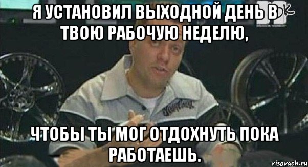 я установил выходной день в твою рабочую неделю, чтобы ты мог отдохнуть пока работаешь., Мем Монитор (тачка на прокачку)