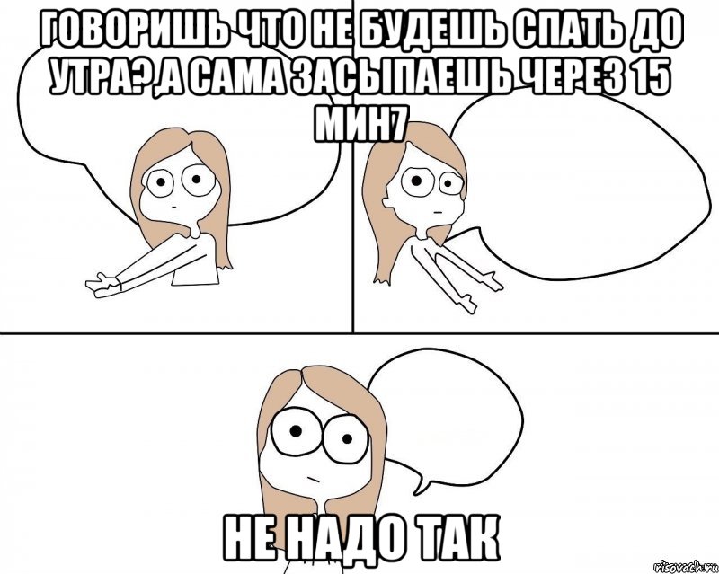 ГОВОРИШЬ ЧТО НЕ БУДЕШЬ СПАТЬ ДО УТРА?,А САМА ЗАСЫПАЕШЬ ЧЕРЕЗ 15 МИН7 НЕ НАДО ТАК, Комикс Не надо так