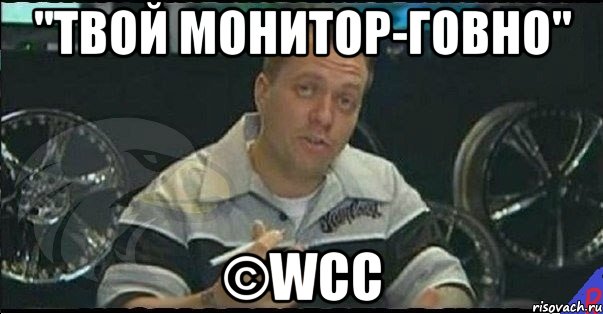 "твой монитор-говно" ©wcc, Мем Монитор (тачка на прокачку)