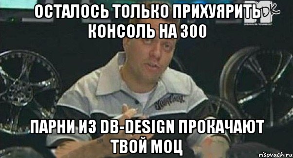 осталось только прихуярить консоль на 300 парни из db-design прокачают твой моц, Мем Монитор (тачка на прокачку)