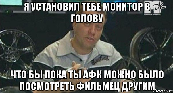 я установил тебе монитор в голову что бы пока ты афк можно было посмотреть фильмец другим, Мем Монитор (тачка на прокачку)