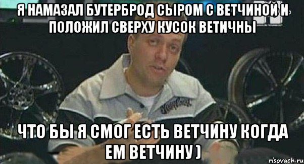 я намазал бутерброд сыром с ветчиной и положил сверху кусок ветичны что бы я смог есть ветчину когда ем ветчину ), Мем Монитор (тачка на прокачку)