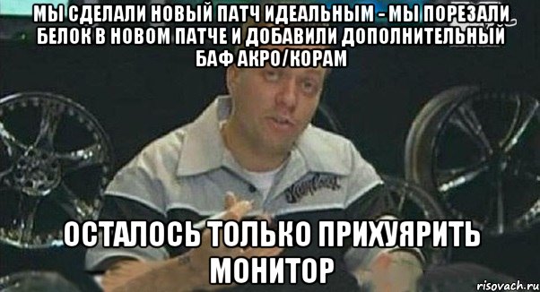 мы сделали новый патч идеальным - мы порезали белок в новом патче и добавили дополнительный баф акро/корам осталось только прихуярить монитор, Мем Монитор (тачка на прокачку)