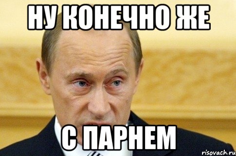 ну конечно же с парнем, Мем путин