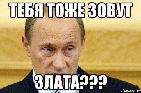 тебя тоже зовут злата???, Мем путин