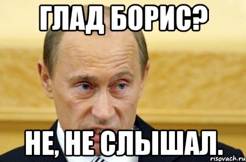 глад борис? не, не слышал., Мем путин