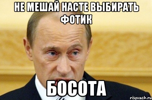 не мешай насте выбирать фотик босота, Мем путин