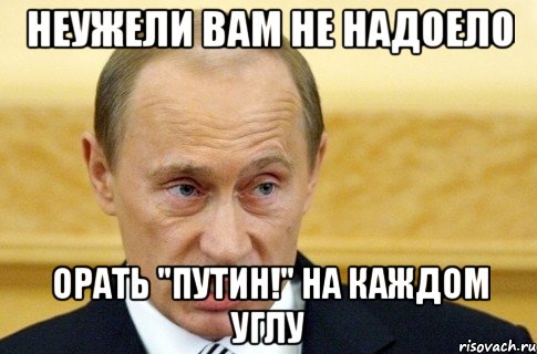 неужели вам не надоело орать "путин!" на каждом углу, Мем путин