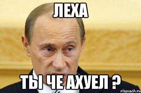 леха ты че ахуел ?, Мем путин